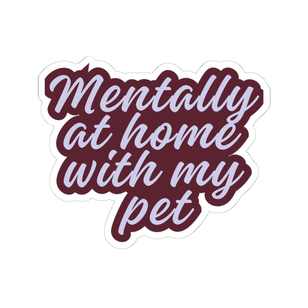 Mentally at Home with My Pet Kiss-Cut Sticker | Funny Pet Lover Laptop Decal | Cozy Cat & Dog Owner Vinyl Sticker