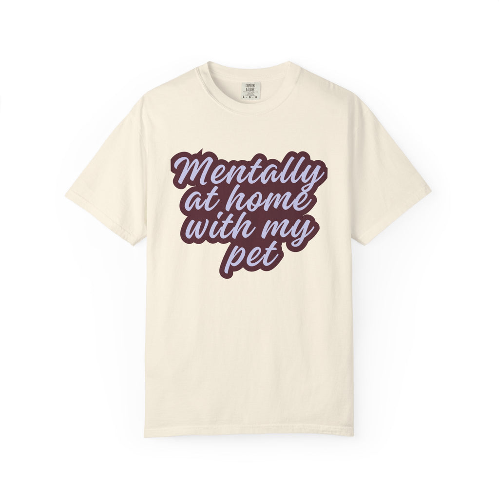 Mentally At Home With My Pet T-Shirt | Funny Dog & Cat Lover Graphic Tee | Cozy Garment-Dyed Unisex Shirt