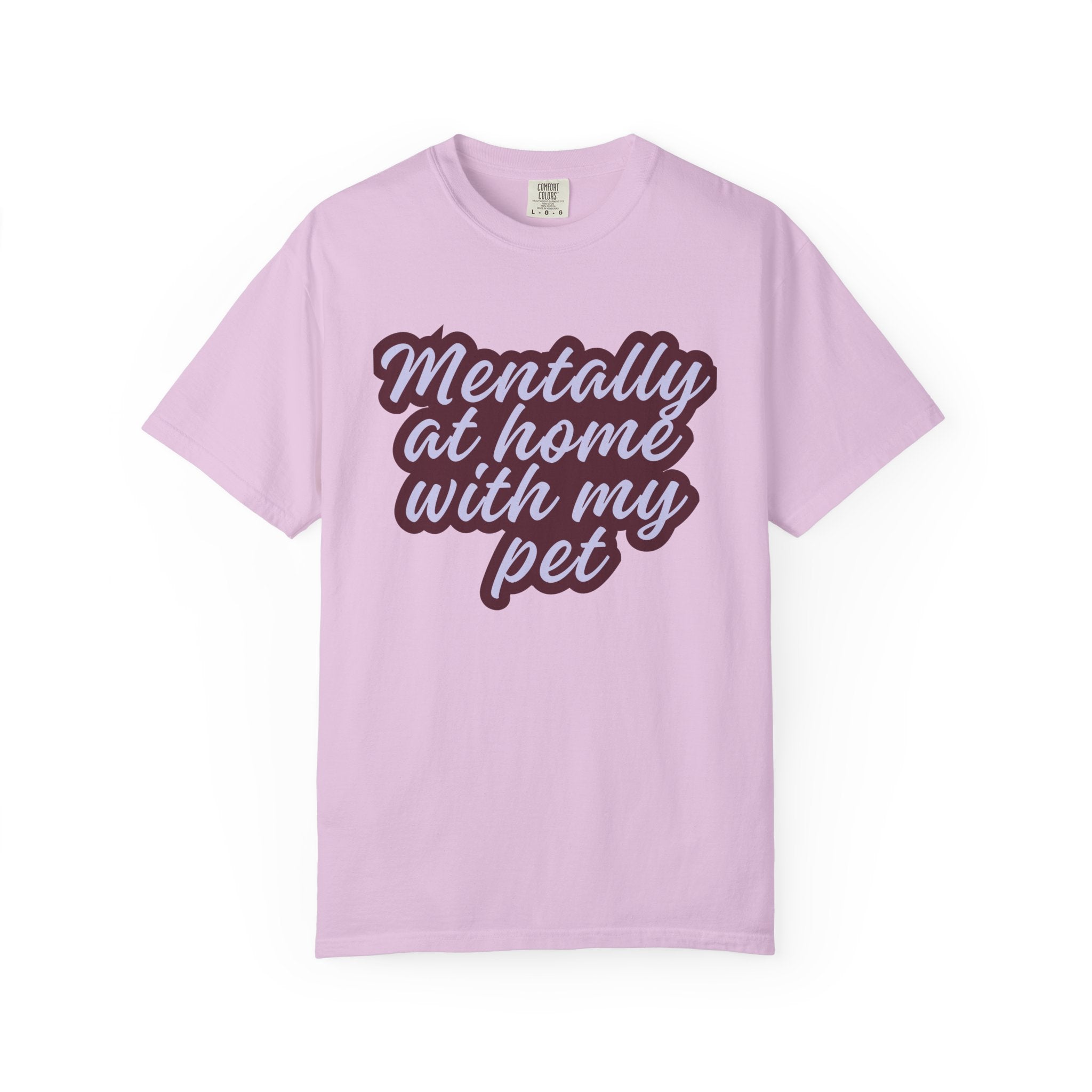 Mentally At Home With My Pet T-Shirt | Funny Dog & Cat Lover Graphic Tee | Cozy Garment-Dyed Unisex Shirt