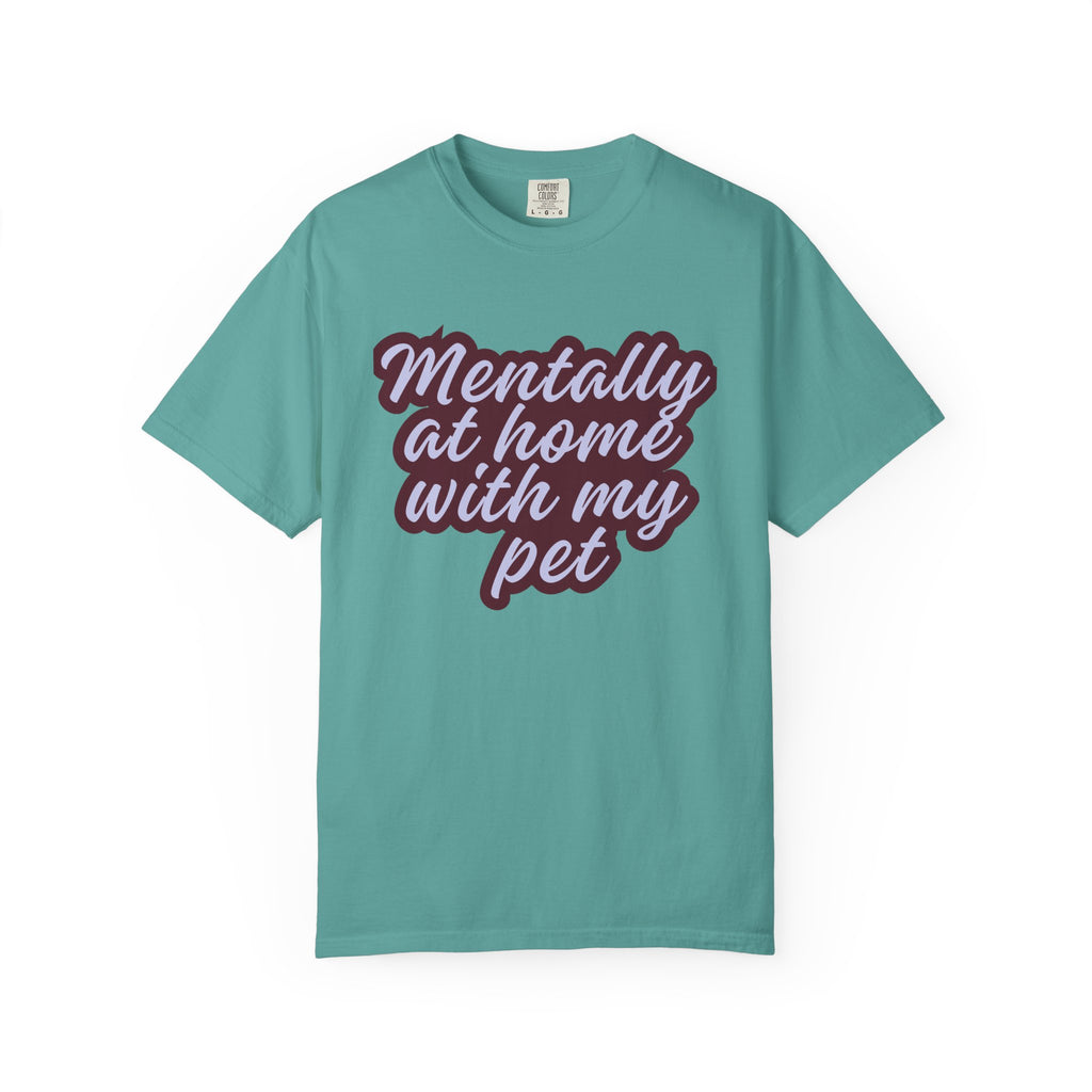 Mentally At Home With My Pet T-Shirt | Funny Dog & Cat Lover Graphic Tee | Cozy Garment-Dyed Unisex Shirt