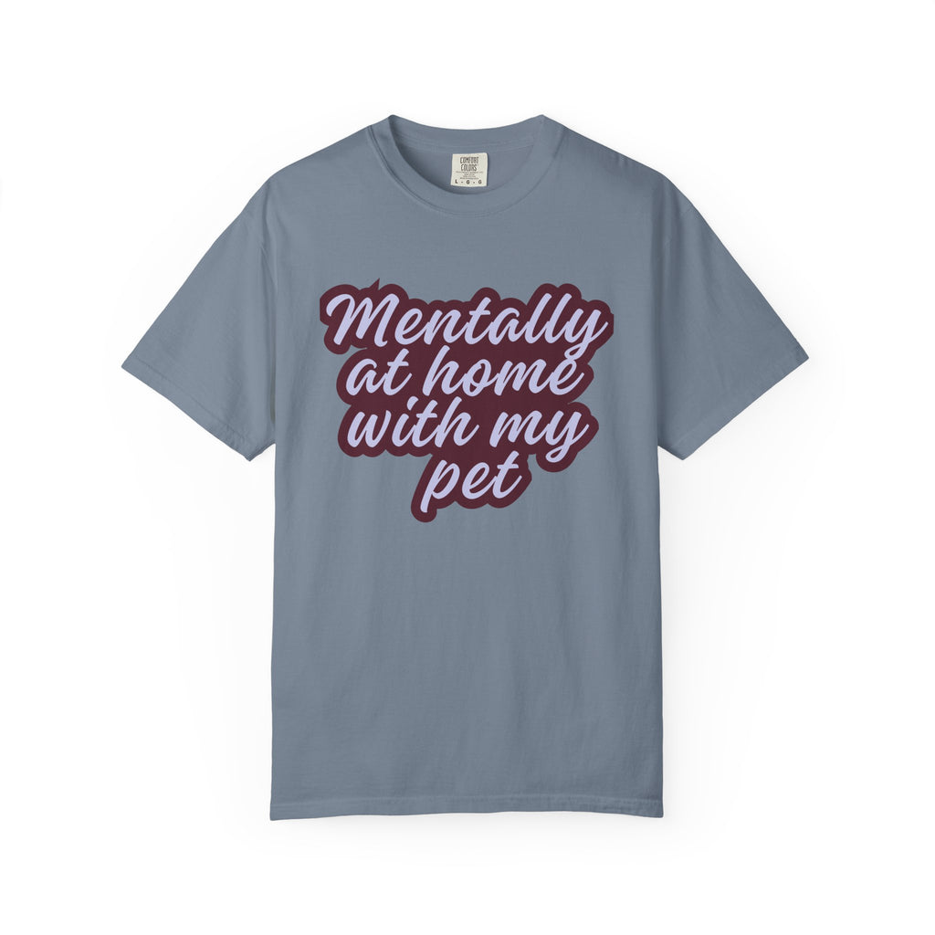 Mentally At Home With My Pet T-Shirt | Funny Dog & Cat Lover Graphic Tee | Cozy Garment-Dyed Unisex Shirt