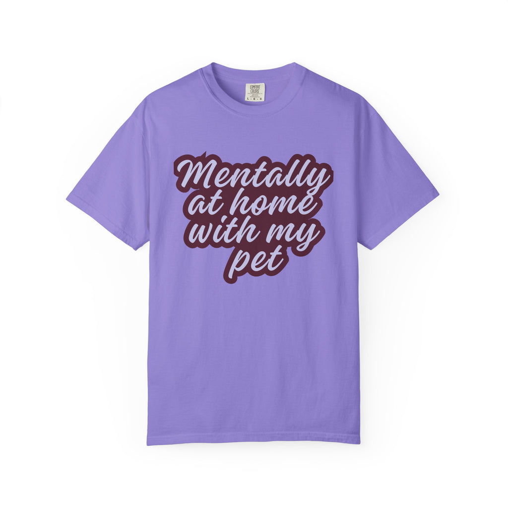 Mentally At Home With My Pet T-Shirt | Funny Dog & Cat Lover Graphic Tee | Cozy Garment-Dyed Unisex Shirt