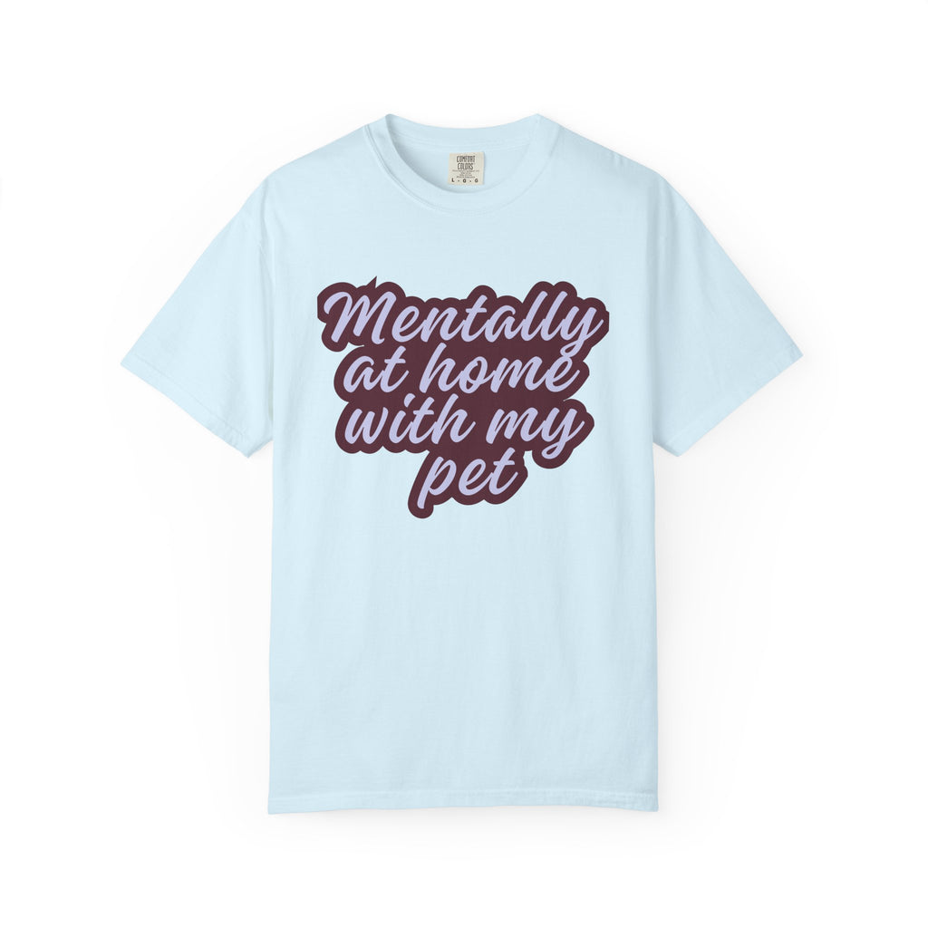 Mentally At Home With My Pet T-Shirt | Funny Dog & Cat Lover Graphic Tee | Cozy Garment-Dyed Unisex Shirt