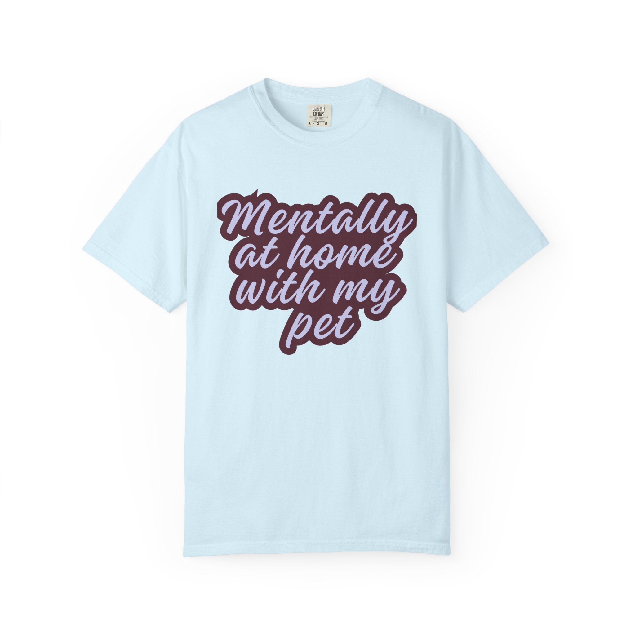 Mentally At Home With My Pet T-Shirt | Funny Dog & Cat Lover Graphic Tee | Cozy Garment-Dyed Unisex Shirt