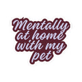 Mentally at Home with My Pet Kiss-Cut Sticker | Funny Pet Lover Laptop Decal | Cozy Cat & Dog Owner Vinyl Sticker