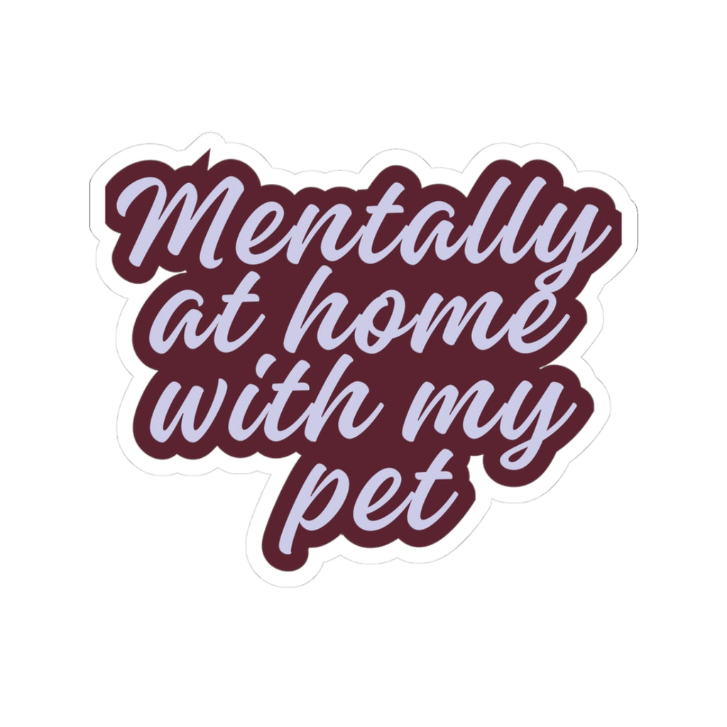 Mentally at Home with My Pet Kiss-Cut Sticker | Funny Pet Lover Laptop Decal | Cozy Cat & Dog Owner Vinyl Sticker
