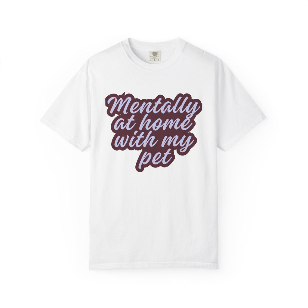 Mentally At Home With My Pet T-Shirt | Funny Dog & Cat Lover Graphic Tee | Cozy Garment-Dyed Unisex Shirt