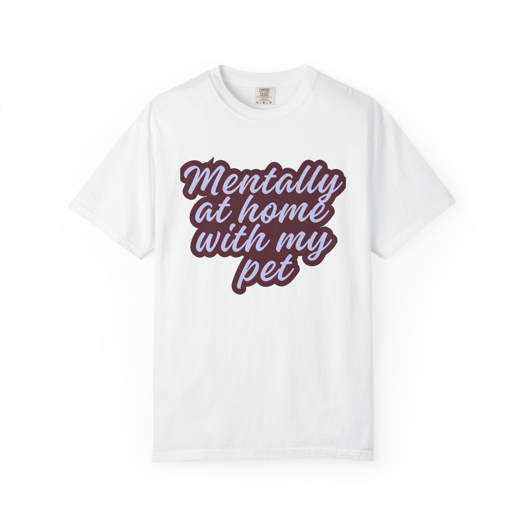 Mentally At Home With My Pet T-Shirt | Funny Dog & Cat Lover Graphic Tee | Cozy Garment-Dyed Unisex Shirt