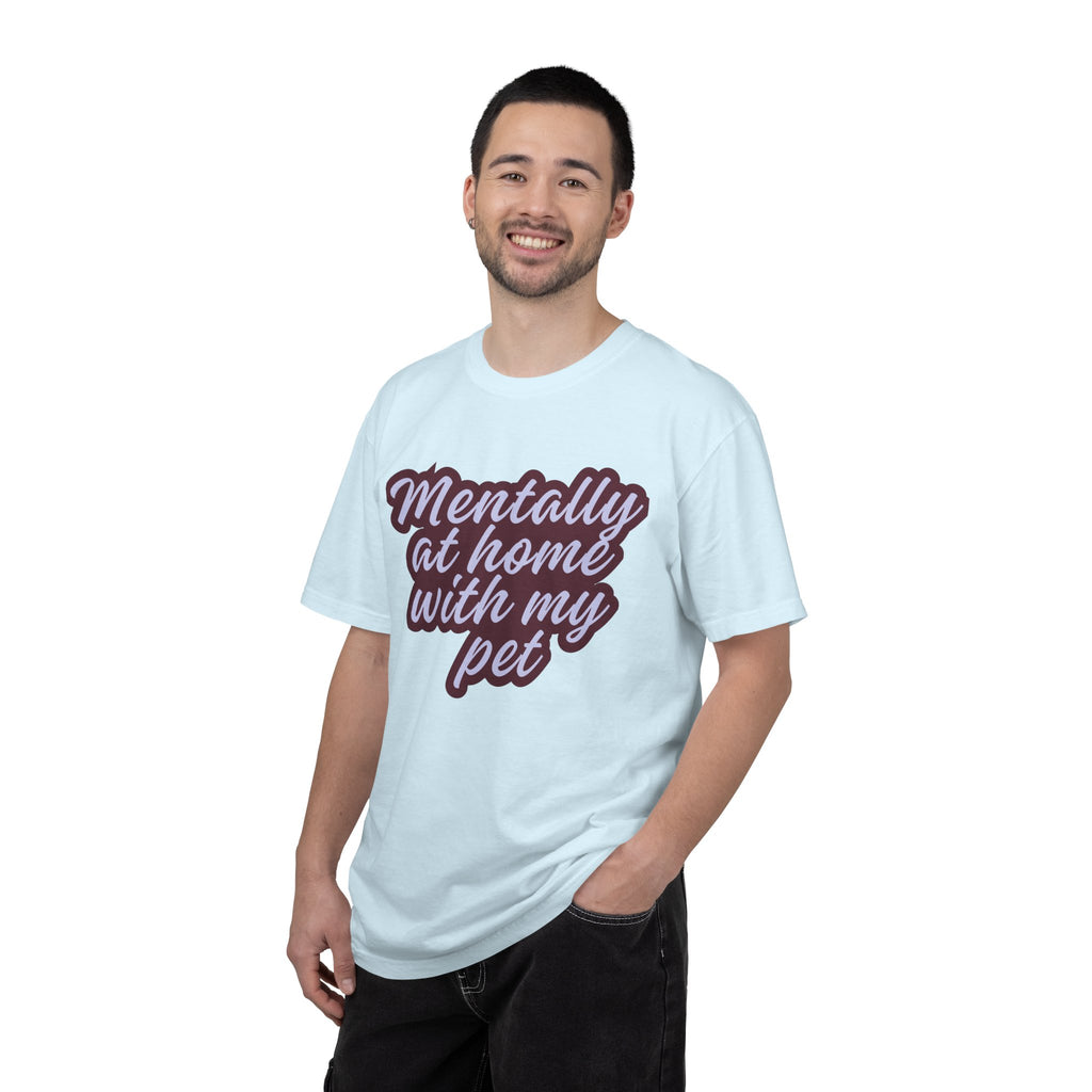 Mentally At Home With My Pet T-Shirt | Funny Dog & Cat Lover Graphic Tee | Cozy Garment-Dyed Unisex Shirt