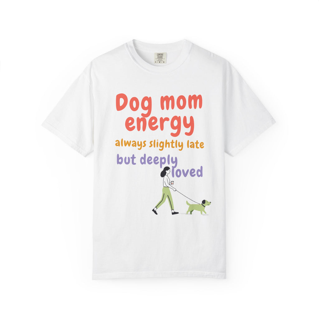 Dog Mom Energy T-Shirt — “always slightly late but deeply loved” Graphic Tee