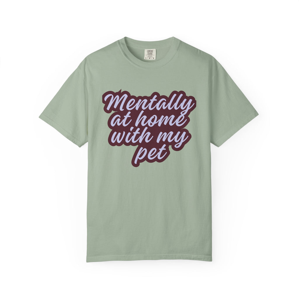 Mentally At Home With My Pet T-Shirt | Funny Dog & Cat Lover Graphic Tee | Cozy Garment-Dyed Unisex Shirt