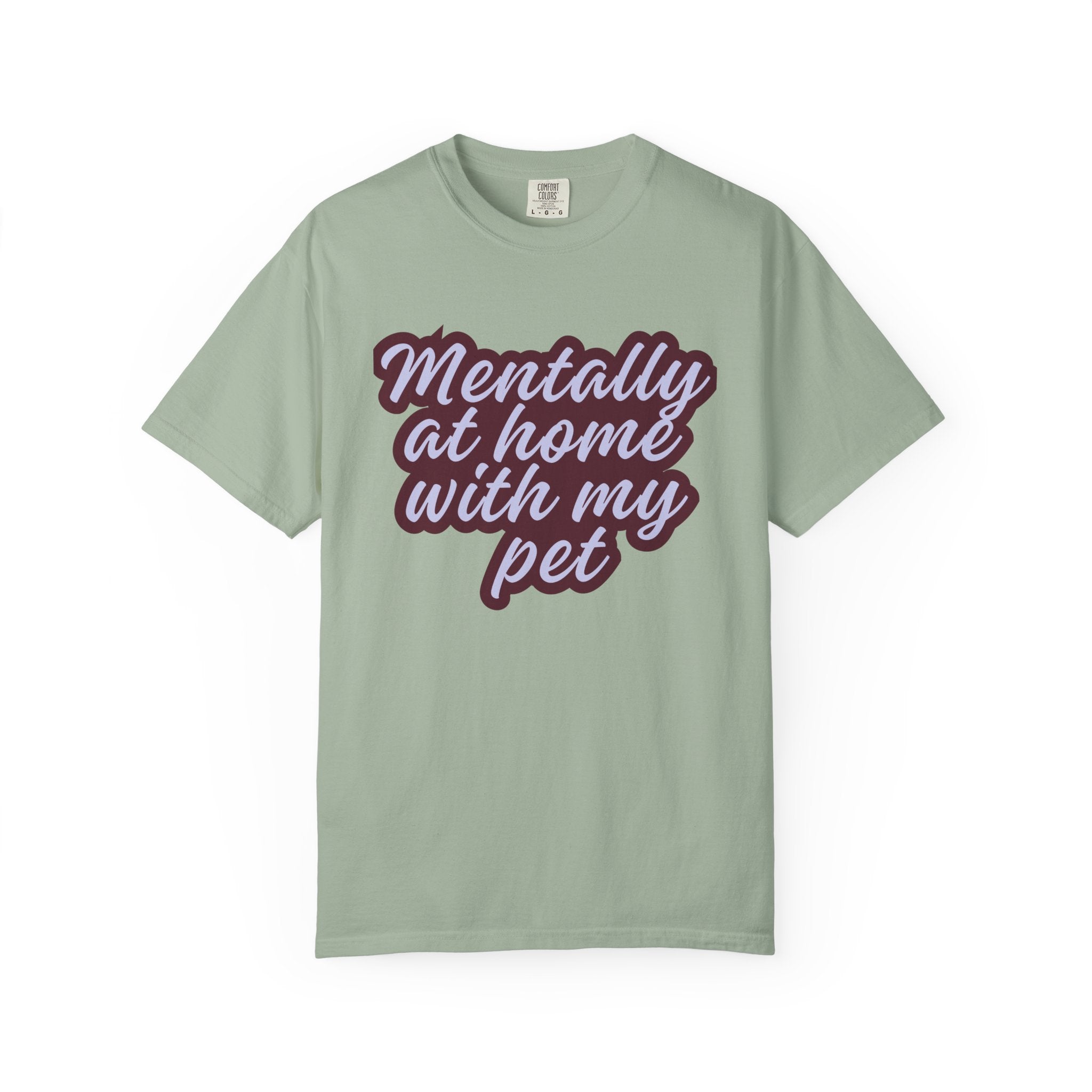 Mentally At Home With My Pet T-Shirt | Funny Dog & Cat Lover Graphic Tee | Cozy Garment-Dyed Unisex Shirt