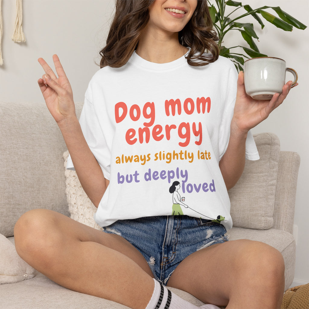Dog Mom Energy T-Shirt — “always slightly late but deeply loved” Graphic Tee
